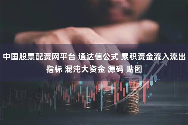 中国股票配资网平台 通达信公式 累积资金流入流出指标 混沌大资金 源码 贴图