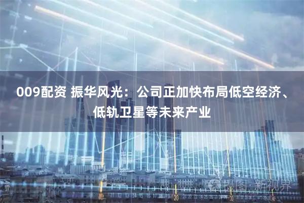 009配资 振华风光：公司正加快布局低空经济、低轨卫星等未来产业