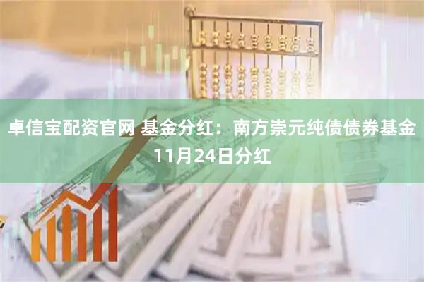 卓信宝配资官网 基金分红：南方崇元纯债债券基金11月24日分红