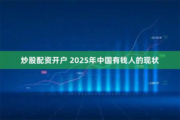 炒股配资开户 2025年中国有钱人的现状