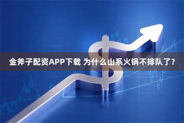 金斧子配资APP下载 为什么山系火锅不排队了？