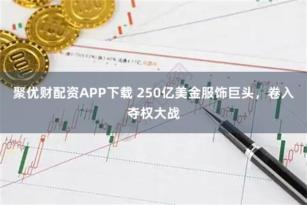 聚优财配资APP下载 250亿美金服饰巨头，卷入夺权大战